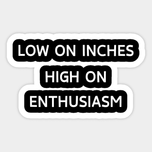 Low on inches, high on enthusiasm Sticker